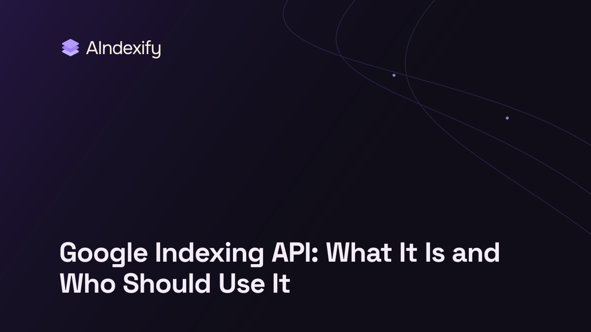 Google Indexing API: What It Is and Who Should Use It